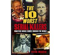 The 10 Worst Serial Killers: Monsters whose crimes shocked the world