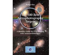 The 100 Best Astrophotography Targets: A Monthly Guide for CCD Imaging with Amateur Telescopes (The Patrick Moore Practical Astronomy Series)