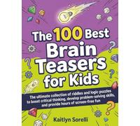 The 100 Best Brain Teasers for Kids: The ultimate collection of riddles and logic puzzles to boost critical thinking, develop problem-solving skills, and provide hours of screen-free fun