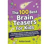 The 100 Best Brain Teasers for Kids: The ultimate collection of riddles and logic puzzles to boost critical thinking, develop problem-solving skills, and provide hours of screen-free fun