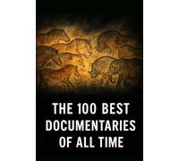 The 100 Best Documentaries of All Time: The Essential Guide to the Greatest Documentary Films Ever Made (Caterthun Classics)
