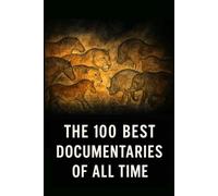 The 100 Best Documentaries of All Time: The Essential Guide to the Greatest Documentary Films Ever Made (Caterthun Classics)