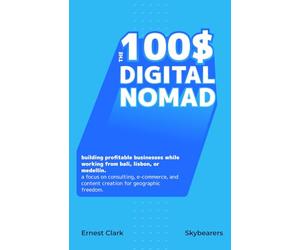 The $100 Digital Nomad: Building profitable businesses while working from Bali, Lisbon, or Medellín. A focus on consulting, E-commerce, and content ... for geographic freedom. (100$ Hustle series)