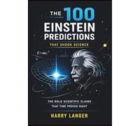 The 100 Einstein Predictions that Shook Science - The Bold Scientific Claims That Time Proved Right: From Photons to Gravitational Waves and Everything in Between (Science For All)