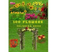 The 100 Flowers Coloring Book: Realistic Bouquets, Wreaths & Botanical Designs for Artful Relaxation: A Beautiful Collection of Over 100 Detailed ... and Inspirational Designs to Color and Enjoy
