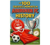 The 100 Greatest Moments in Aberdeen FC History