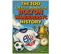 The 100 Greatest Moments in Bolton Wanderers FC History