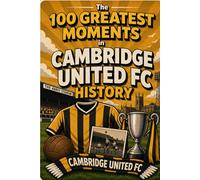 The 100 Greatest Moments in Cambridge United FC History