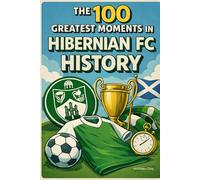 The 100 Greatest Moments in Hibernian FC History