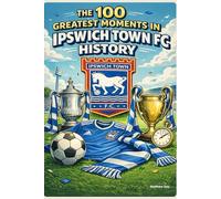 The 100 Greatest Moments in Ipswich Town History