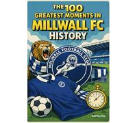 The 100 Greatest Moments in Millwall FC History