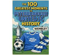 The 100 Greatest Moments in Peterborough FC History