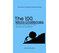 The 100 Micro-Challenges: 100 Bite-Sized Tasks for Daily Growth and Confidence