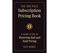 The 100-Page Subscription Pricing Book: A Short Guide to Mastering SaaS and XaaS Pricing