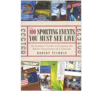 The 100 Sporting Events You Must See Live: An Insider's Guide to Creating the Sports Experience of a Lifetime