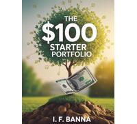 The $100 Starter Portfolio: How to Begin Investing with Just $100 - Even If You Know Nothing About Money