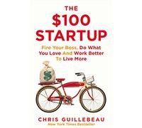 The $100 Startup: Fire Your Boss, Do What You Love and Work Better To Live More
