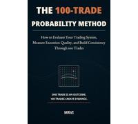The 100-Trade Probability Method: How to Evaluate Your Trading System, Measure Execution Quality, and Build Consistency Through 100 Trades