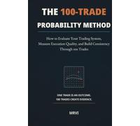 The 100-Trade Probability Method: How to Evaluate Your Trading System, Measure Execution Quality, and Build Consistency Through 100 Trades
