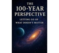 The 100-Year Perspective: Letting Go of What Doesn’t Matter
