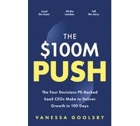 The $100M Push : The Four Decisions SaaS CEOs Make to Unlock Growth in 100 Days