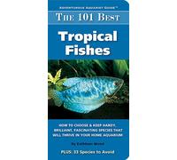 The 101 Best Tropical Fishes: How to Chose & Keep Hardy, Brilliant, Fascinating Species That Will Thrive in Your Home Aquarium (Adventurous Aquarist Guide)