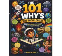 THE 101 WHY'S KIDS ENCYCLOPEDIA: Curiosity-Driven Answers to Big Questions About Science, Space, Nature, Animals, Weather, Earth, Food & Taste, People, and the Human Body