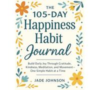 The 105-Day Happiness Habit Journal: Build Daily Joy Through Gratitude, Kindness, Meditation, and Movement - One Simple Habit at a Time