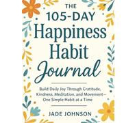 The 105-Day Happiness Habit Journal: Build Daily Joy Through Gratitude, Kindness, Meditation, and Movement - One Simple Habit at a Time