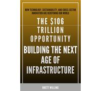 The $106 Trillion Opportunity: Building The Next Age Of Infrastructure: How Technology, Sustainability, and Cross-Sector Innovation Are Redefining Our World