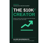 The $10K Creator: How to Become a Content Creator and Build a Side Hustle That Pays You $10,000 a Month, Every Month (The Creator's Blueprint)