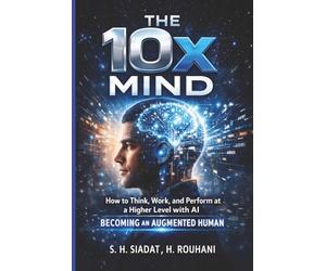 The 10x Mind: How to Think, Work, and Perform at a Higher Level with AI - Becoming an Augmented Human: 6 (AI Productivity Series)
