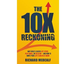 The 10X Reckoning: Why great leaders get stuck, play small, or go slow-and how to ignite your life’s greatest work