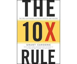 The 10X Rule: The Only Difference Between Success and Failure by Grant Cardone | Motivation, Business & Self-Improvement Bestseller