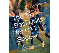 The 11 Best Drills for U11 Soccer: A Season's Worth of Practices, Variations, and Progressions for the Coach Who Wants More Than a Drill List (The Best Drills for Youth Soccer)