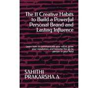 The 11 Creative Habits to Build a Powerful Personal Brand and Lasting Influence: Learn how to communicate your value, grow your reputation, and become the go-to person in your field