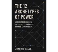 The 12 Archetypes of Power: Understanding how Influence is Obtained, Shaped and Applied (The Competitive Edge Series)