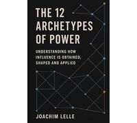 The 12 Archetypes of Power: Understanding how Influence is Obtained, Shaped and Applied (The Competitive Edge Series)