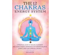 The 12 Chakras Energy System: A Practical Guide to Healing, Alignment and Subtle Energy Awareness for Greater Balance, Inner Clarity and Spiritual Growth