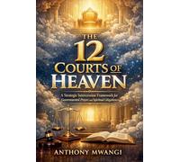 The 12 Courts of Heaven: A Strategic Intercession Framework for Governmental Prayer and Spiritual Litigation