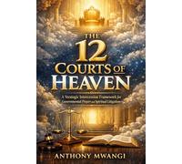 The 12 Courts of Heaven: A Strategic Intercession Framework for Governmental Prayer and Spiritual Litigation