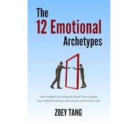 The 12 Emotional Archetypes: Understanding the Emotional Roles That Shape How You React, Connect, and Protect Yourself