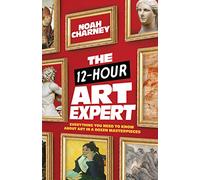 The 12-Hour Art Expert : Everything You Need to Know about Art in a Dozen Masterpieces