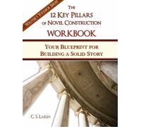 The 12 Key Pillars of Novel Construction Workbook: Your Blueprint for Building a Solid Story (The Writer's Toolbox Series)