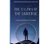 THE 12 LAWS OF THE UNIVERSE: A CHRIST-CENTERED PATH TO ALIGNMENT