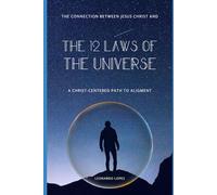 THE 12 LAWS OF THE UNIVERSE: A CHRIST-CENTERED PATH TO ALIGNMENT