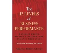 The 12 Levers of Business Performance: Maximize Profit, Manage Cash Flow, and Enhance Your Value