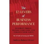 The 12 Levers of Business Performance: Maximize Profit, Manage Cash Flow, and Enhance Your Value