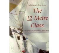 The 12 Metre Class: The History of the International 12 Metre Class from the First International Rule to the America's