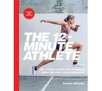 The 12-Minute Athlete: Get Fitter, Faster, and Stronger Using HIIT and Your Bodyweight
